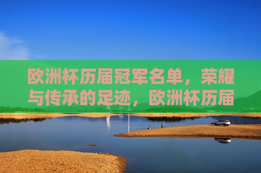 欧洲杯历届冠军名单，荣耀与传承的足迹，欧洲杯历届冠军名单，荣耀传承的足迹，欧洲杯冠军荣耀与传承的足迹