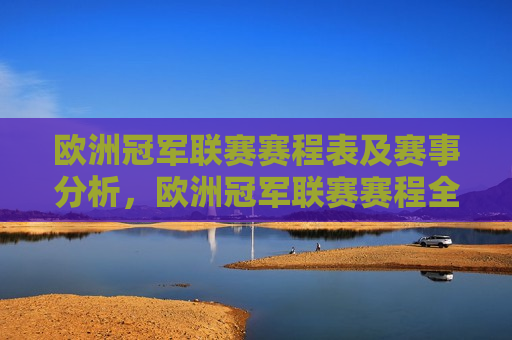 欧洲冠军联赛赛程表及赛事分析，欧洲冠军联赛赛程全览与赛事解析，欧洲冠军联赛赛程全览与深度解析