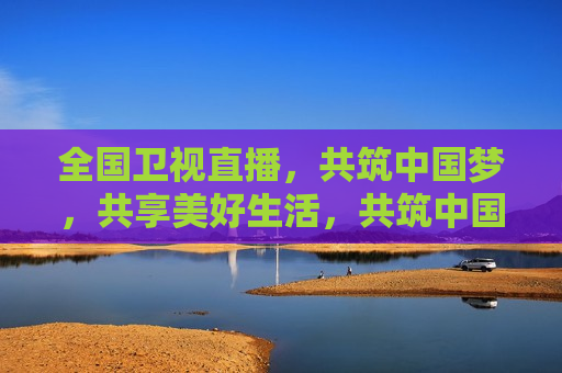 全国卫视直播，共筑中国梦，共享美好生活，共筑中国梦，全国卫视直播共享美好生活，全国卫视直播，共筑中国梦，畅享美好生活  第1张