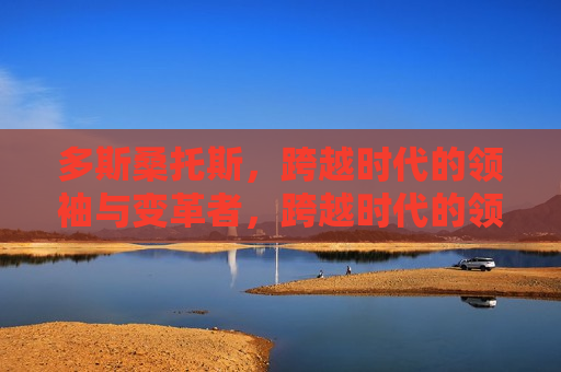 多斯桑托斯，跨越时代的领袖与变革者，跨越时代的领袖，多斯桑托斯的变革之路，多斯桑托斯，跨越时代的领袖与变革之路
