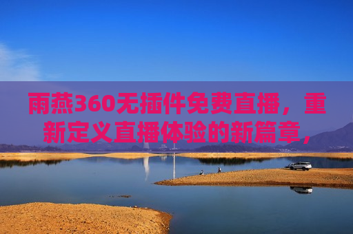 雨燕360无插件免费直播，重新定义直播体验的新篇章，雨燕360无插件直播，革新直播体验，雨燕360无插件直播，革新直播体验的新篇章