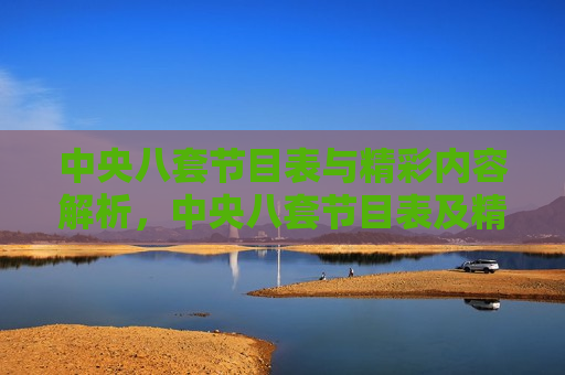 中央八套节目表与精彩内容解析，中央八套节目表及精彩内容盘点，中央八套节目表精选与精彩内容盘点  第1张