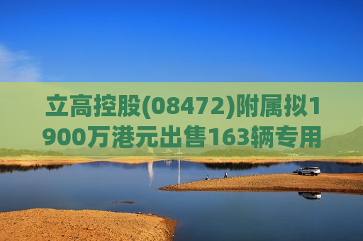 立高控股(08472)附属拟1900万港元出售163辆专用清洁车