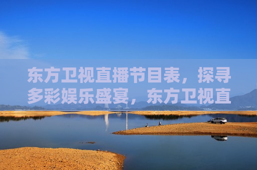 东方卫视直播节目表，探寻多彩娱乐盛宴，东方卫视直播节目表，多彩娱乐盛宴等你来探，东方卫视直播节目表，多彩娱乐盛宴等你来探寻  第1张