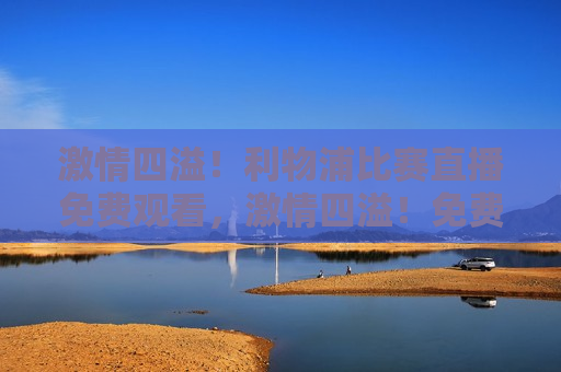  *** 四溢！利物浦比赛直播免费观看， *** 四溢！免费观看利物浦比赛直播， *** 四溢！免费观看利物浦比赛直播