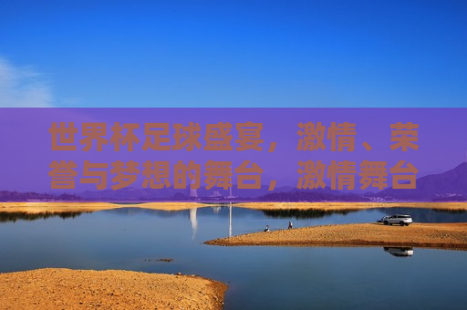 世界杯足球盛宴， *** 、荣誉与梦想的舞台， *** 舞台，荣誉之争， *** 舞台上的荣誉之争