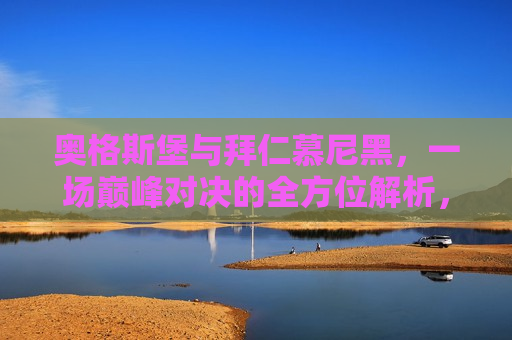 奥格斯堡与拜仁慕尼黑，一场巅峰对决的全方位解析，奥格斯堡与拜仁慕尼黑对决，全方位解析，奥格斯堡与拜仁慕尼黑对决，全方位解析  第1张
