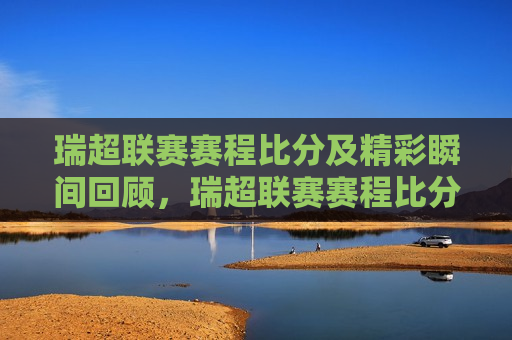 瑞超联赛赛程比分及精彩瞬间回顾，瑞超联赛赛程比分回顾与精彩瞬间，瑞超联赛赛程比分回顾与精彩瞬间集锦  第1张