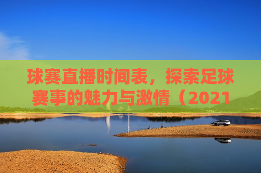 球赛直播时间表，探索足球赛事的魅力与 *** （2021年度，探索足球赛事的魅力与 *** ，2021年度球赛直播时间表，探索足球赛事的魅力与 *** ，揭秘2021年度球赛直播时间表