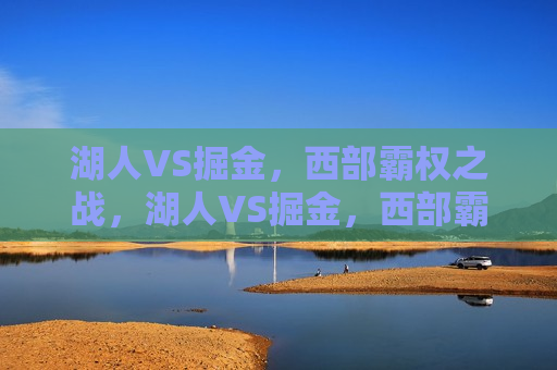 湖人VS掘金，西部霸权之战，湖人VS掘金，西部霸权之争，湖人VS掘金，西部霸权之战
