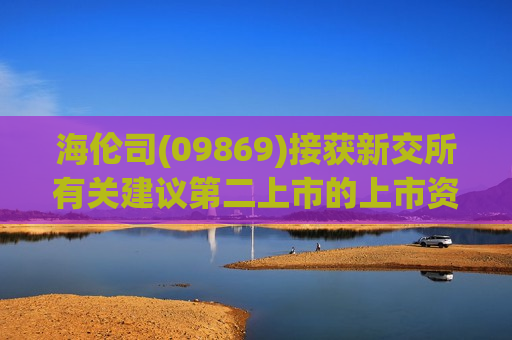 海伦司(09869)接获新交所有关建议第二上市的上市资格函