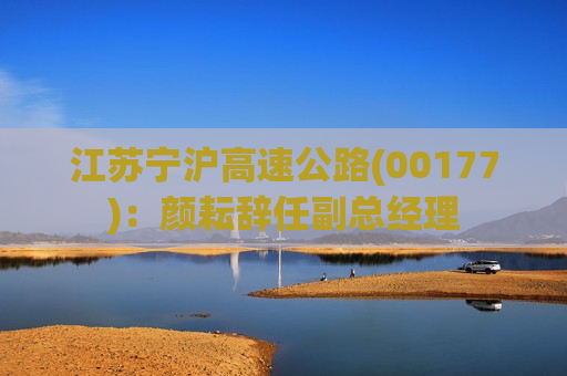 江苏宁沪高速公路(00177)：颜耘辞任副总经理
