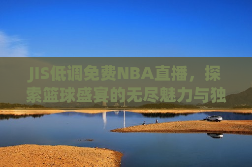 JIS低调免费NBA直播，探索篮球盛宴的无尽魅力与独特体验，探索篮球盛宴的无尽魅力，JIS低调免费NBA直播体验，JIS低调免费NBA直播，探索篮球盛宴的独特体验
