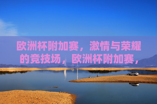 欧洲杯附加赛， *** 与荣耀的竞技场，欧洲杯附加赛， *** 与荣耀的较量，欧洲杯附加赛， *** 与荣耀的较量