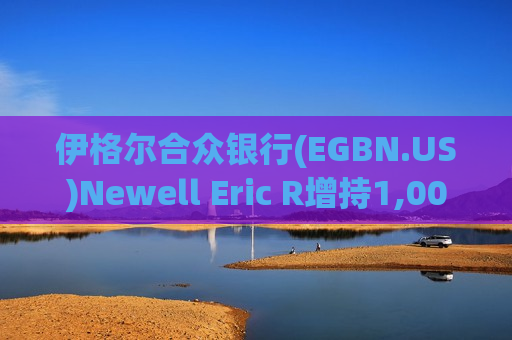 伊格尔合众银行(EGBN.US)Newell Eric R增持1,000股普通股股份，价值约1.7万美元