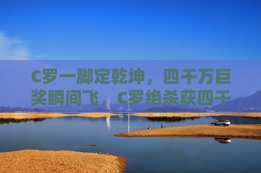 C罗一脚定乾坤，四千万巨奖瞬间飞，C罗绝杀获四千万巨奖，一脚定乾坤，C罗绝杀获四千万巨奖，一脚定乾坤