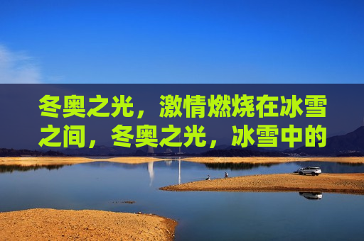 冬奥之光， *** 燃烧在冰雪之间，冬奥之光，冰雪中的 *** 燃烧，冬奥 *** ，冰雪间的燃烧之光