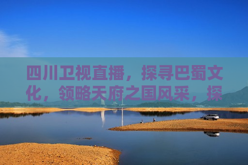 四川卫视直播，探寻巴蜀文化，领略天府之国风采，探寻巴蜀文化，四川卫视直播展现天府之国魅力，四川卫视直播，探寻天府之国，领略巴蜀文化魅力  第1张