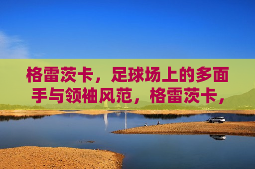 格雷茨卡，足球场上的多面手与领袖风范，格雷茨卡，足球场上的全能领袖，格雷茨卡，足球场上的全能领袖