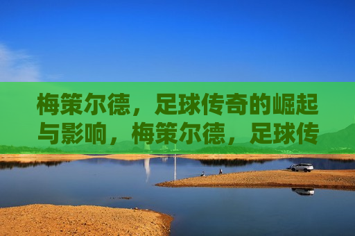 梅策尔德，足球传奇的崛起与影响，梅策尔德，足球传奇的崛起及深远影响，梅策尔德，足球传奇的崛起与深远影响  第1张