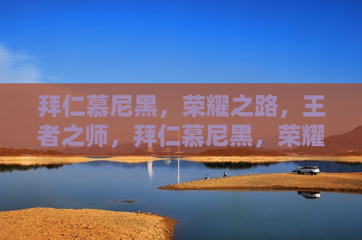 拜仁慕尼黑，荣耀之路，王者之师，拜仁慕尼黑，荣耀之路，王者归来，拜仁慕尼黑，王者归来，荣耀之路再启