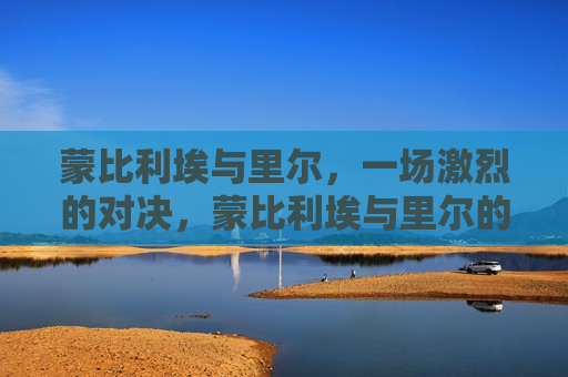 蒙比利埃与里尔，一场激烈的对决，蒙比利埃与里尔的对决激烈上演，蒙比利埃与里尔上演激烈对决
