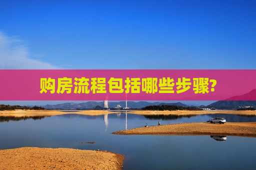 购房流程包括哪些步骤?  第1张