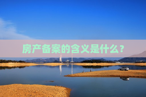房产备案的含义是什么？