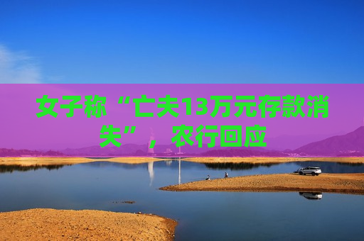 女子称“亡夫13万元存款消失”，农行回应