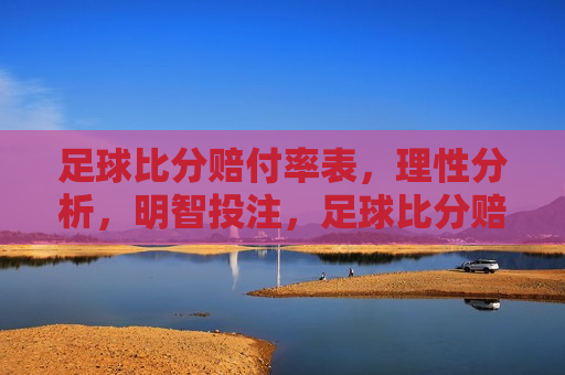 足球比分赔付率表，理性分析，明智投注，足球比分赔付率表，理性投注的明智选择，足球比分赔付率表，明智投注的理性选择