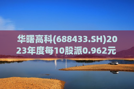 华曙高科(688433.SH)2023年度每10股派0.962元 股权登记日为7月4日
