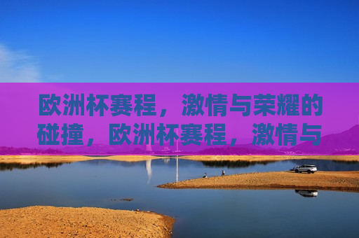 欧洲杯赛程， *** 与荣耀的碰撞，欧洲杯赛程， *** 与荣耀的盛宴，欧洲杯赛程， *** 与荣耀的盛宴