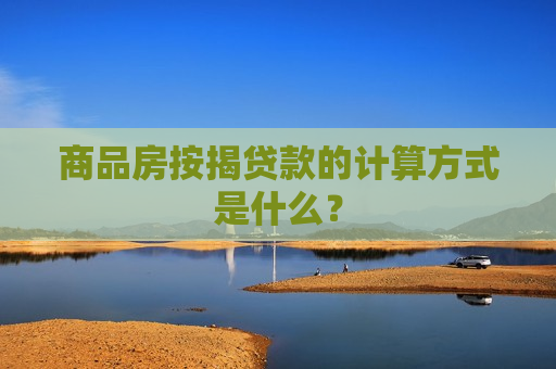 商品房按揭贷款的计算方式是什么？