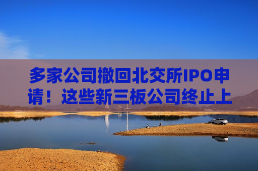 多家公司撤回北交所IPO申请！这些新三板公司终止上市辅导  第1张