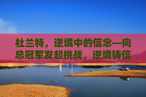 杜兰特，逆境中的信念—向总冠军发起挑战，逆境铸信念，勇夺总冠军，逆境铸信念，杜兰特勇夺总冠军