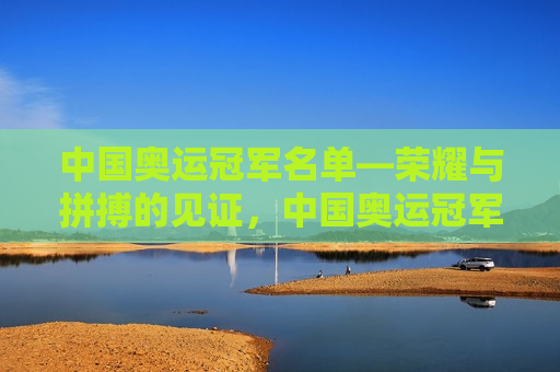 中国奥运冠军名单—荣耀与拼搏的见证，中国奥运冠军名单，荣耀见证，拼搏之光，荣耀与拼搏的见证，中国奥运冠军名单  第1张