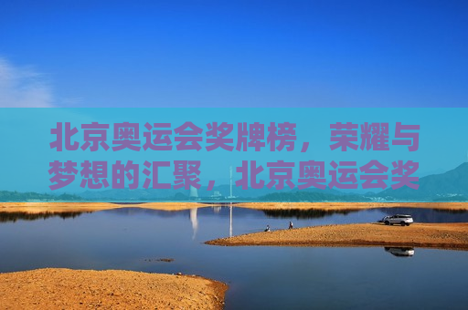 北京奥运会奖牌榜，荣耀与梦想的汇聚，北京奥运会奖牌榜，荣耀梦想之汇，北京奥运会奖牌榜，荣耀与梦想的璀璨汇聚