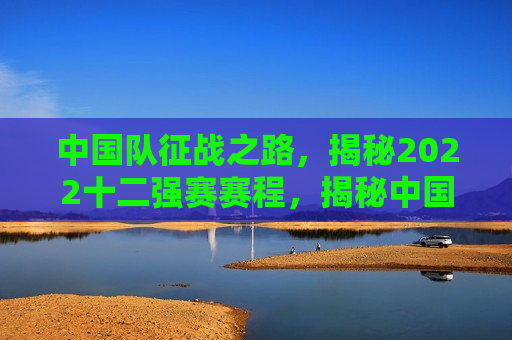 中国队征战之路，揭秘2022十二强赛赛程，揭秘中国足球队征战之路，2022十二强赛赛程全解析，揭秘中国足球队征战之路，2022年十二强赛赛程全解析  第1张