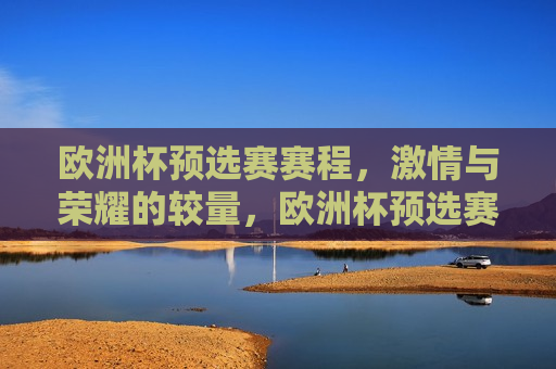 欧洲杯预选赛赛程， *** 与荣耀的较量，欧洲杯预选赛， *** 碰撞荣耀的赛场，欧洲杯预选赛， *** 与荣耀的赛场