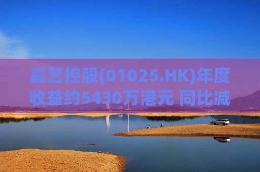 嘉艺控股(01025.HK)年度收益约5430万港元 同比减少约24.3%