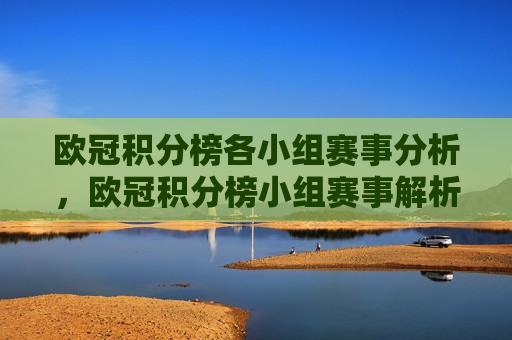 欧冠积分榜各小组赛事分析，欧冠积分榜小组赛事解析，欧冠积分榜小组赛事解析，各小组赛事一网打尽