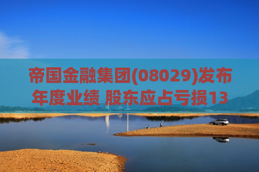 帝国金融集团(08029)发布年度业绩 股东应占亏损1359.7万港元 同比收窄88.44%