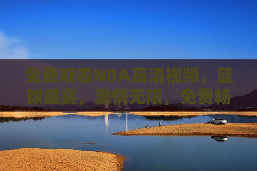 免费观看NBA高清视频，篮球盛宴， *** 无限，免费畅享NBA高清盛宴，篮球 *** 无限，免费畅享NBA高清盛宴，篮球 *** 无限