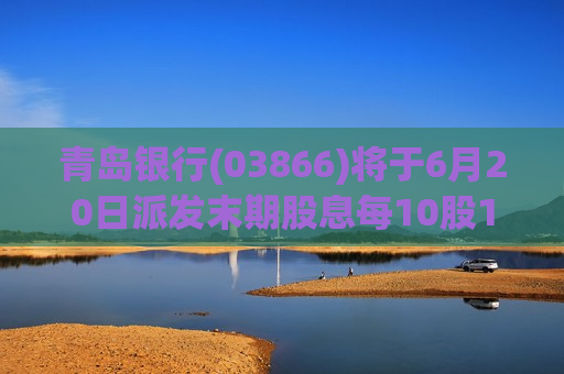 青岛银行(03866)将于6月20日派发末期股息每10股1.6元