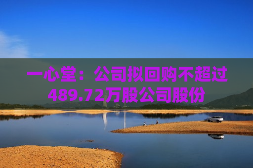 一心堂：公司拟回购不超过489.72万股公司股份