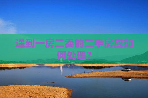遇到一房二卖的二手房应如何处理？