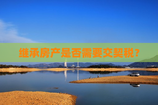 继承房产是否需要交契税？