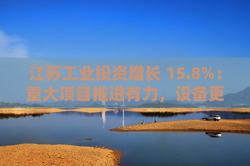 江苏工业投资增长 15.8%：重大项目推进有力，设备更新火热