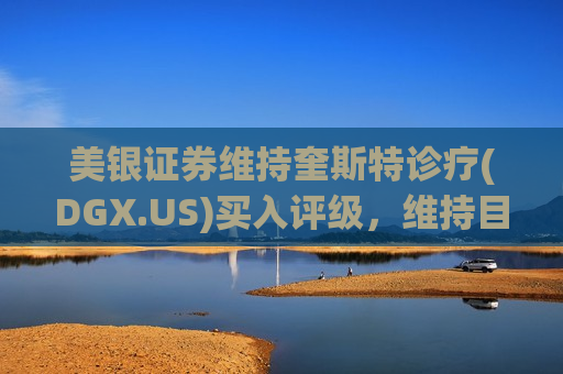 美银证券维持奎斯特诊疗(DGX.US)买入评级，维持目标价150美元