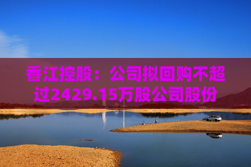 香江控股：公司拟回购不超过2429.15万股公司股份